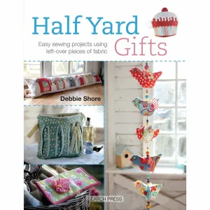 Half Yard Gifts: Easy Sewing Projects Using Left-Over Pieces of Fabric